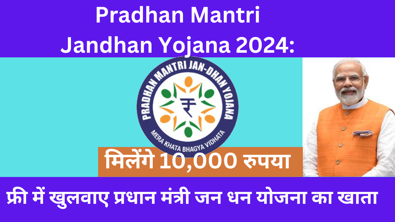 Pradhan Mantri Jandhan Yojana 2024: फ्री में खुलवाए प्रधान मंत्री जन धन योजना का खाता, मिलेंगे 10,000 रुपया