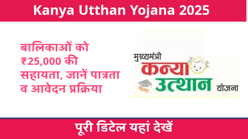 Kanya Utthan Yojana 2025: बालिकाओं को ₹25,000 की सहायता, जानें पात्रता व आवेदन प्रक्रिया
